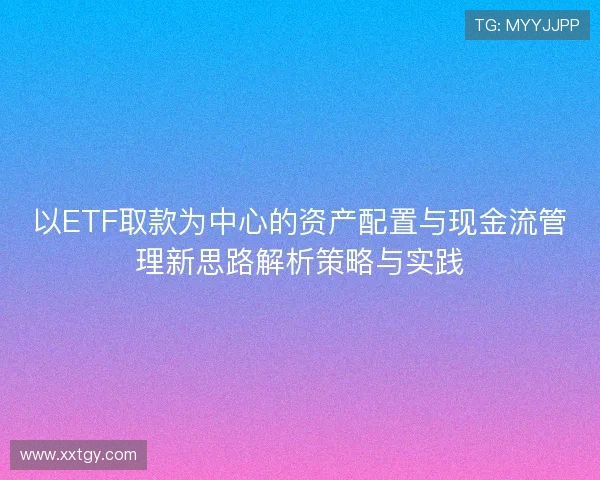 以ETF取款为中心的资产配置与现金流管理新思路解析策略与实践